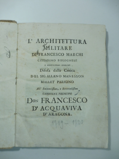 L'architettura militare di Francesco Marchi cittadino bolognese e gentiluomo romano difesa dalla critica del Sig. Allano Manesson Mallet parigino. All'Eminentissimo ... Don Francesco D'Acquaviva D'Aragona